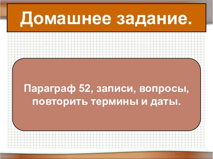 Домашнее задание.Домашнее задание.Параграф 52, записи, вопросы, повторить термины и даты.