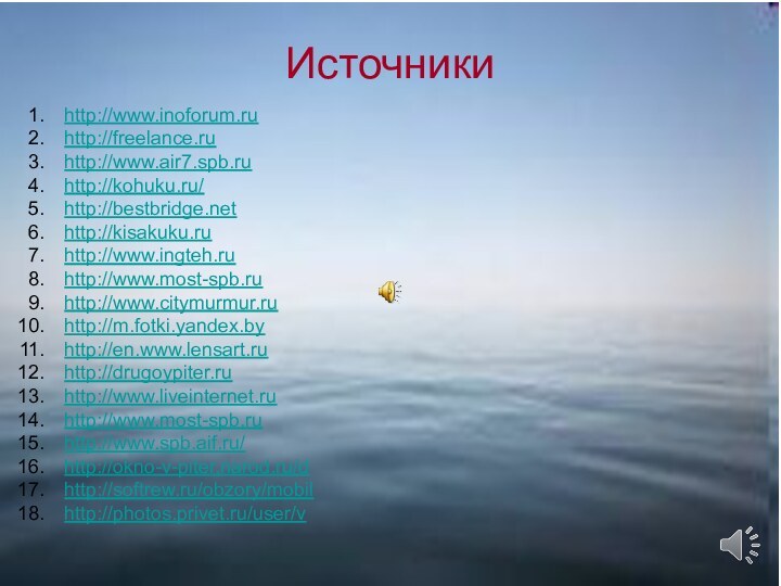 Источники http://www.inoforum.ru http://freelance.ruhttp://www.air7.spb.ruhttp://kohuku.ru/http://bestbridge.nethttp://kisakuku.ruhttp://www.ingteh.ru http://www.most-spb.ru http://www.citymurmur.ru  http://m.fotki.yandex.byhttp://en.www.lensart.ru http://drugoypiter.ruhttp://www.liveinternet.ru http://www.most-spb.ruhttp://www.spb.aif.ru/ http://okno-v-piter.narod.ru/dhttp://softrew.ru/obzory/mobil http://photos.privet.ru/user/v