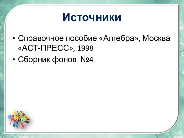 Источники Справочное пособие «Алгебра», Москва «АСТ-ПРЕСС», 1998Сборник фонов №4