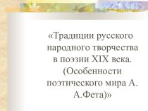 Традиции русского народного творчества в поэзии XIX века. (Особенности поэтического мира А.А.Фета)