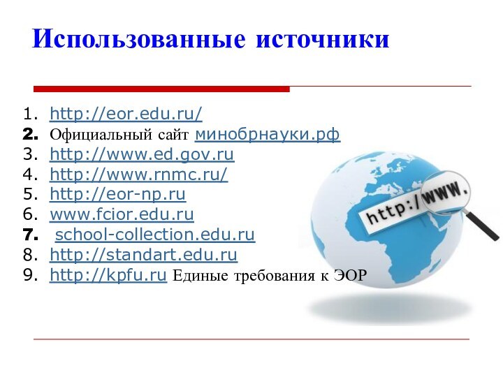 Использованные источникиhttp://eor.edu.ru/Официальный сайт минобрнауки.рфhttp://www.ed.gov.ruhttp://www.rnmc.ru/http://eor-np.ruwww.fcior.edu.ru  school-collection.edu.ruhttp://standart.edu.ru http://kpfu.ru Единые требования к ЭОР