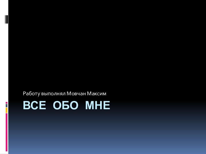 Все обо мне Работу выполнял Мовчан Максим