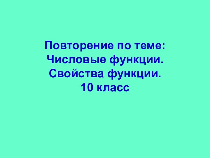 Повторение по теме: Числовые функции.  Свойства функции. 10 класс