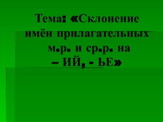 Склонение имён прилагательных м.р. и ср.р. на – ий, - ье