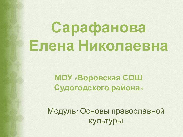 Сарафанова Елена НиколаевнаМОУ «Воровская СОШ Судогодского района»Модуль: Основы православной культуры