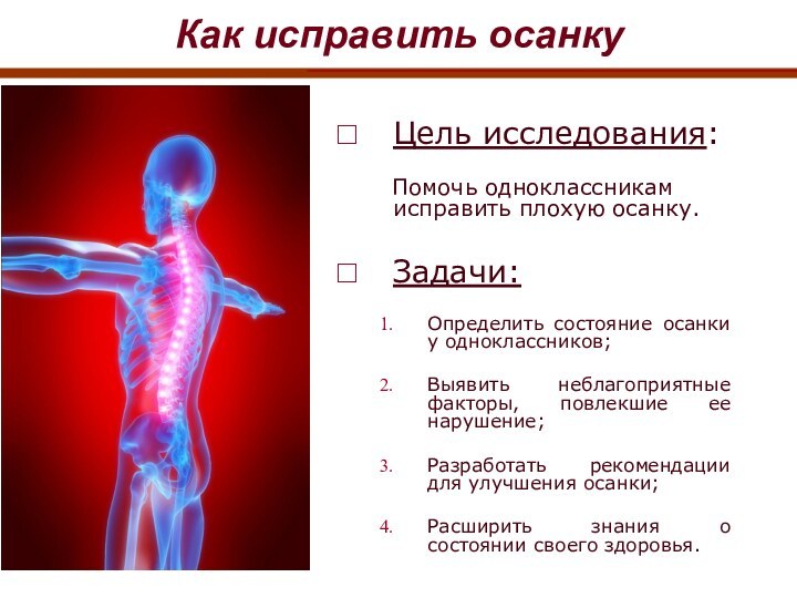 Цель исследования:    Помочь одноклассникам исправить плохую осанку.Задачи:Определить состояние осанки