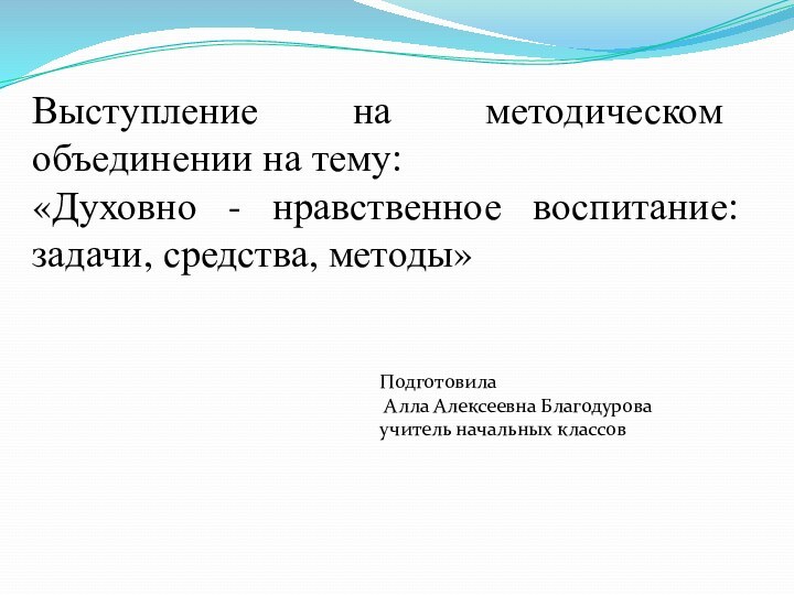 Выступление на методическом объединении на тему: «Духовно - нравственное воспитание: задачи, средства,