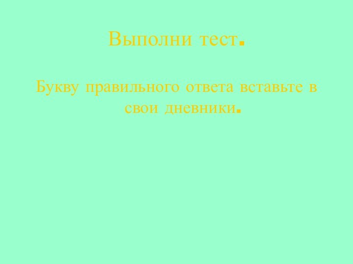 Выполни тест.Букву правильного ответа вставьте в свои дневники.