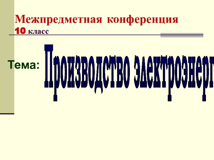 Межпредметная конференция   10 класс Тема:Производство электроэнергии