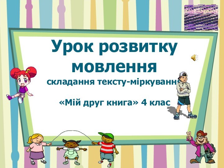 Урок розвитку мовлення складання тексту-міркування  «Мій друг книга» 4 клас