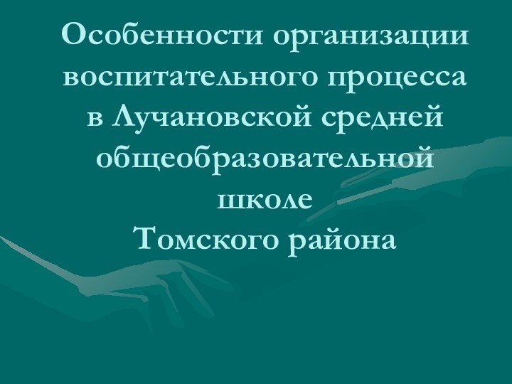 Особенности организации воспитательного процесса в Лучановской средней общеобразовательной школе Томского района