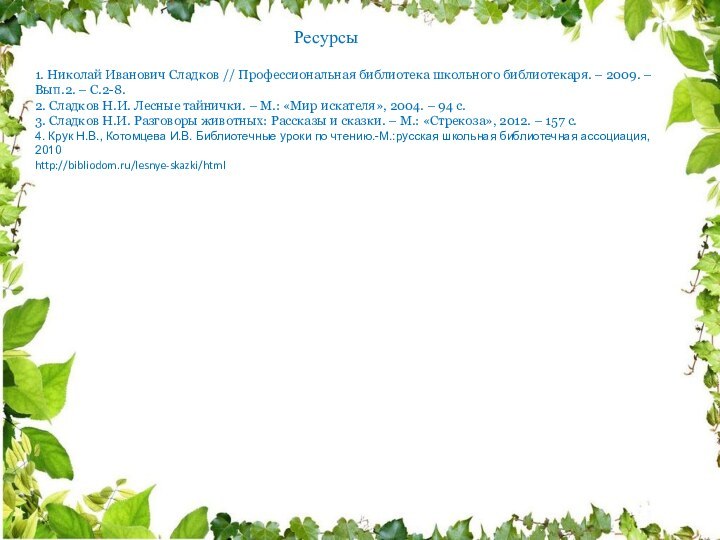 Ресурсы1. Николай Иванович Сладков // Профессиональная библиотека школьного библиотекаря. – 2009. –