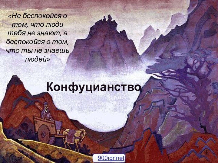 Конфуцианство«Не беспокойся о том, что люди тебя не знают, а беспокойся о