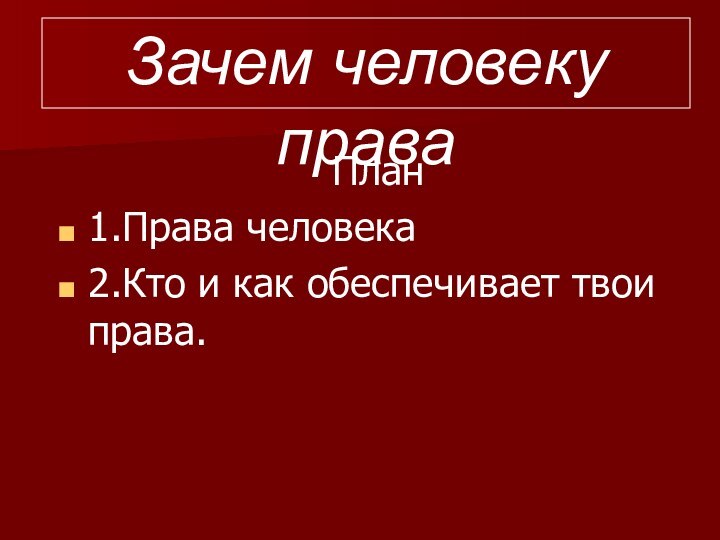 Зачем человеку праваПлан1.Права человека2.Кто и как обеспечивает твои права.