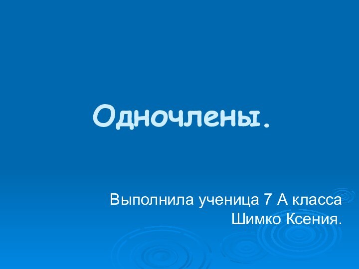 Одночлены.Выполнила ученица 7 А класса Шимко Ксения.