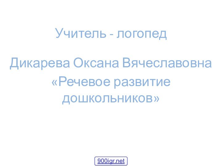 Учитель - логопедДикарева Оксана Вячеславовна«Речевое развитие дошкольников»