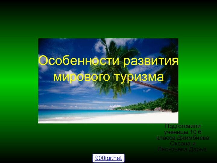 Особенности развития мирового туризмаПодготовили ученицы 10 б класса Джимбиева Оксана и Леонтьева Дарья.