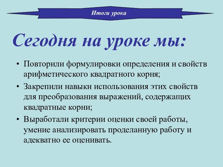 Сегодня на уроке мы:Повторили формулировки определения и свойств арифметического квадратного корня;Закрепили навыки