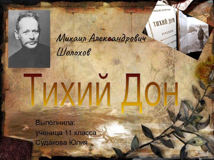 Тихий ДонМихаил Александрович ШолоховВыполнилаВыполнилаВыполнила:ученица 11 классаСудакова Юлия