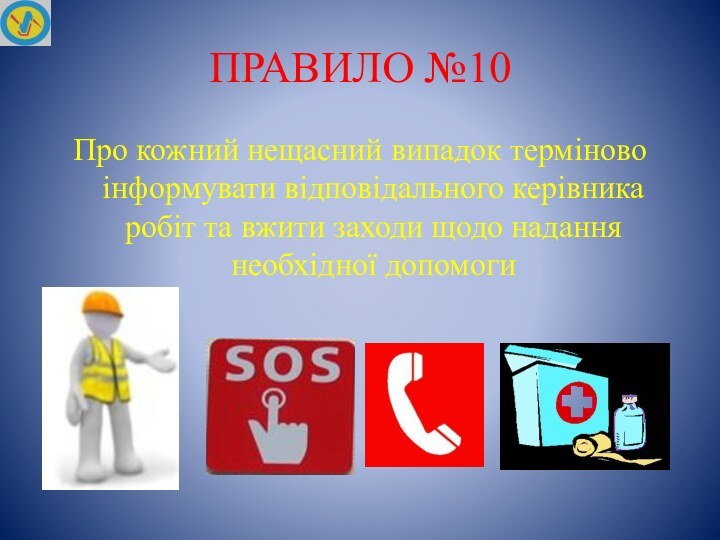 ПРАВИЛО №10Про кожний нещасний випадок терміново інформувати відповідального керівника робіт та вжити