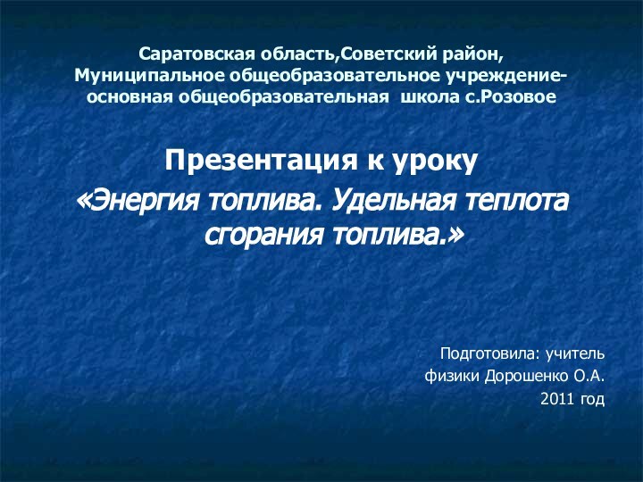 Саратовская область,Советский район, Муниципальное общеобразовательное учреждение-основная общеобразовательная школа с.РозовоеПрезентация к уроку«Энергия топлива.