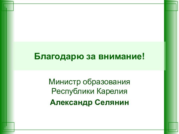 Благодарю за внимание!Министр образования Республики КарелияАлександр Селянин