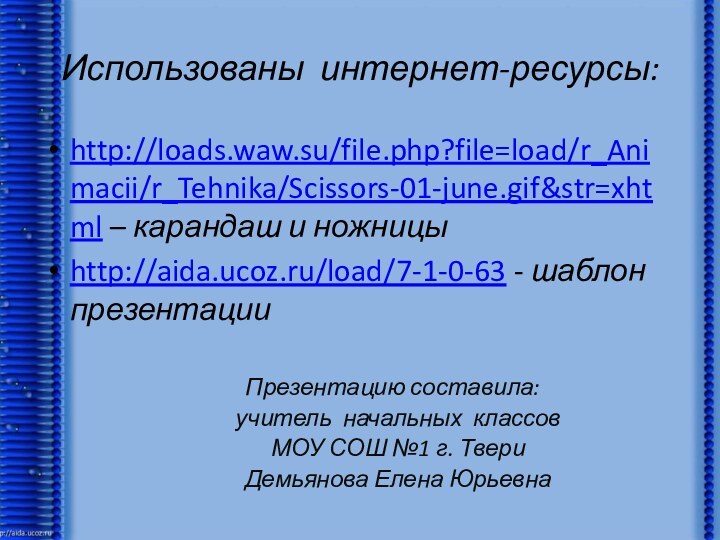 Использованы интернет-ресурсы:http://loads.waw.su/file.php?file=load/r_Animacii/r_Tehnika/Scissors-01-june.gif&str=xhtml – карандаш и ножницыhttp://aida.ucoz.ru/load/7-1-0-63 - шаблон презентацииПрезентацию составила: учитель начальных