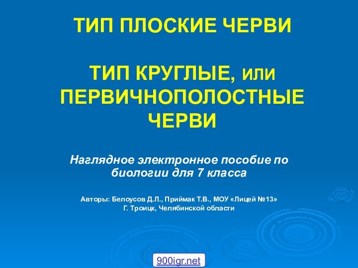 ТИП ПЛОСКИЕ ЧЕРВИ  ТИП КРУГЛЫЕ, ИЛИ ПЕРВИЧНОПОЛОСТНЫЕ ЧЕРВИНаглядное электронное пособие по