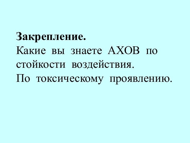 Закрепление. Какие вы знаете АХОВ по стойкости воздействия.  По токсическому проявлению.