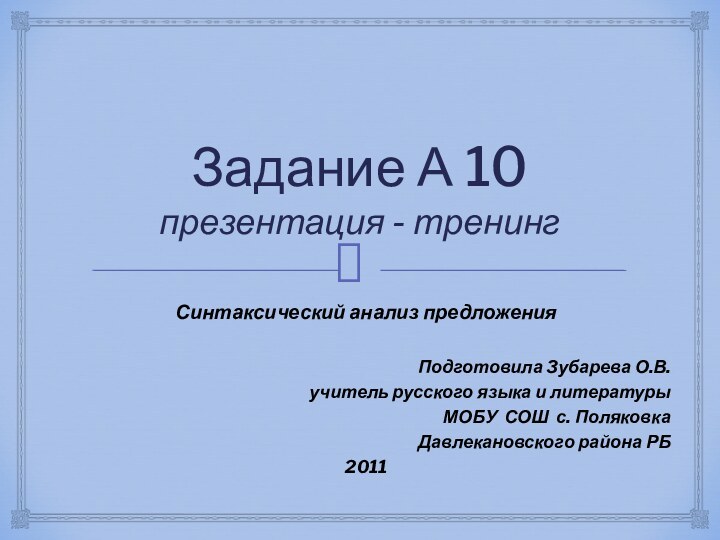 Задание А 10 презентация - тренингСинтаксический анализ предложенияПодготовила Зубарева О.В. учитель русского