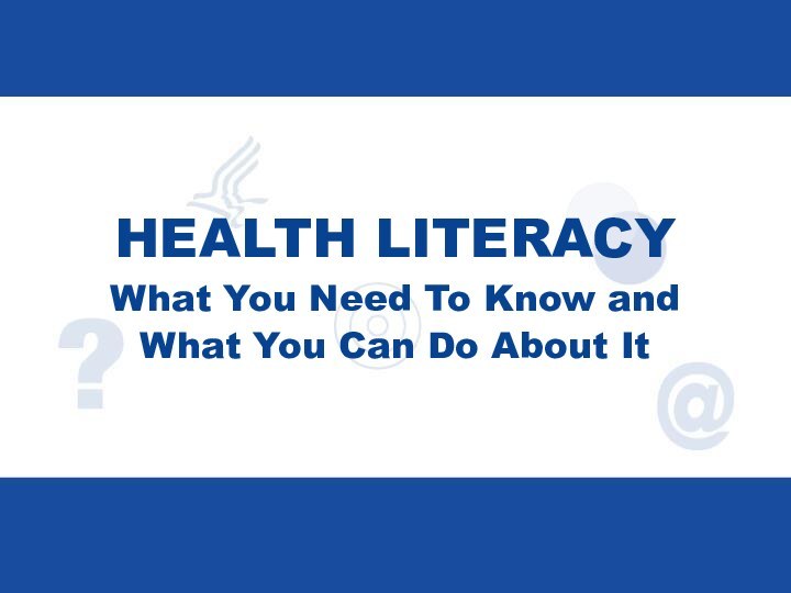 HEALTH LITERACY What You Need To Know and  What You Can Do About It