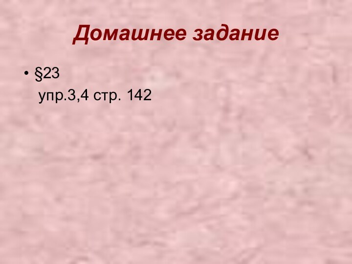 Домашнее задание§23  упр.3,4 стр. 142