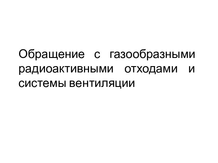 Обращение с газообразными радиоактивными отходами и системы вентиляции