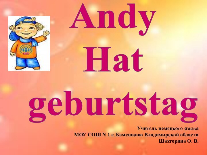 AndyHatgeburtstagУчитель немецкого языкаМОУ СОШ N 1 г. Камешково Владимирской областиШахторина О. В.