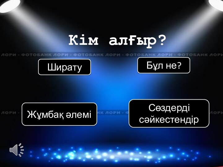 Кім алғыр?ШиратуЖұмбақ әлеміБұл не?Сөздерді сәйкестендір