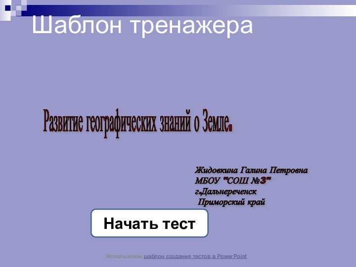 Шаблон тренажераНачать тестИспользован шаблон создания тестов в PowerPointРазвитие географических знаний о Земле.Жидовкина