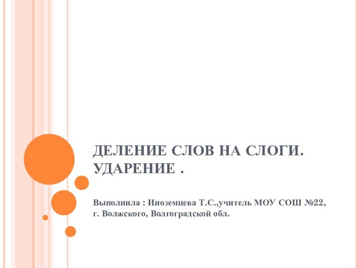 ДЕЛЕНИЕ СЛОВ НА СЛОГИ. УДАРЕНИЕ . Выполнила : Иноземцева Т.С.,учитель МОУ СОШ