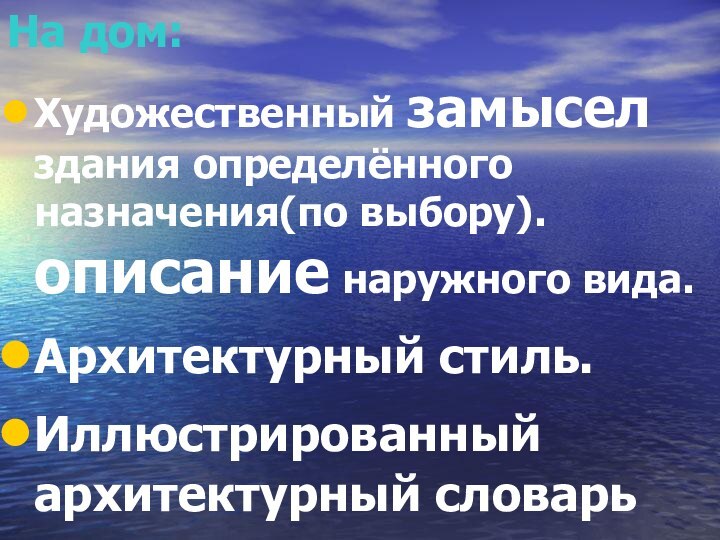 На дом: Художественный замысел здания определённого назначения(по выбору). описание наружного вида.Архитектурный стиль.Иллюстрированный архитектурный словарь