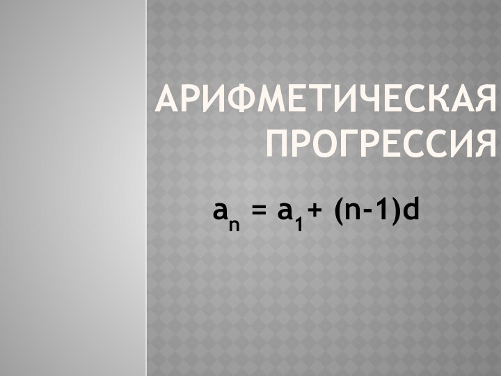 Арифметическая прогрессияan = a1+ (n-1)d