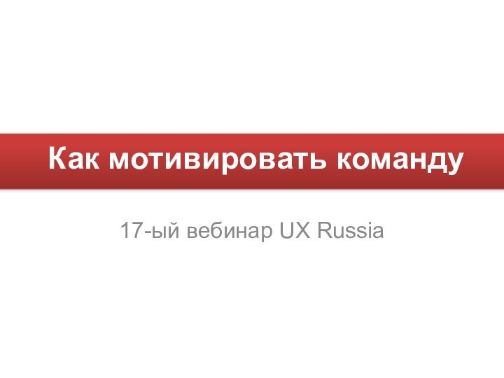 Как мотивировать команду17-ый вебинар UX Russia