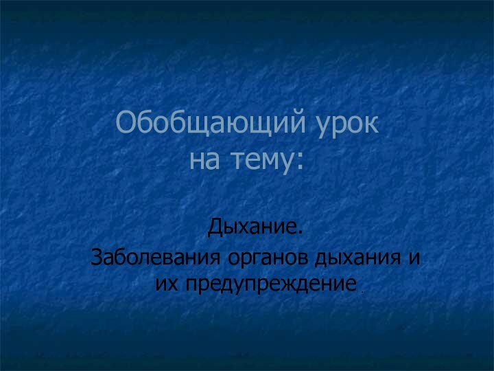 Обобщающий урок на тему:Дыхание. Заболевания органов дыхания и их предупреждениеִ