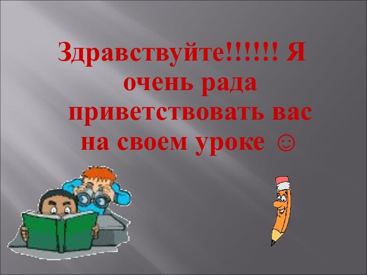 Здравствуйте!!!!!! Я очень рада приветствовать вас на своем уроке ☺