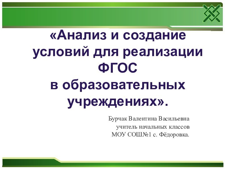 «Анализ и создание условий для реализации ФГОС  в образовательных учреждениях».Бурчак Валентина