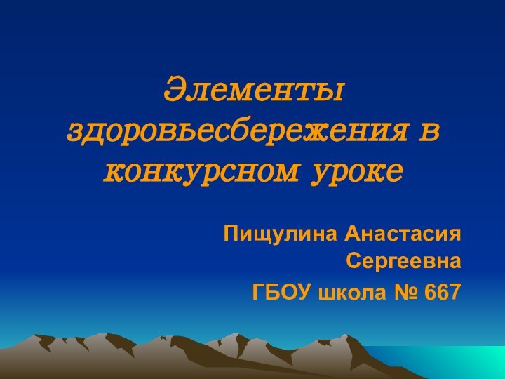 Элементы здоровьесбережения в конкурсном урокеПищулина Анастасия СергеевнаГБОУ школа № 667