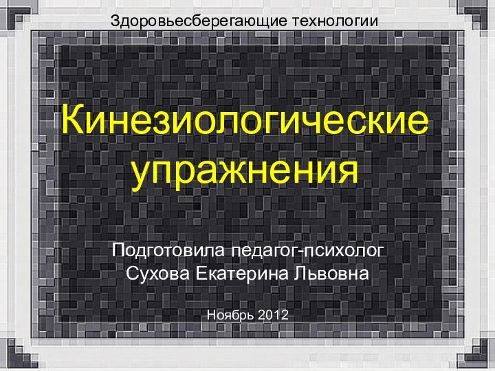 Кинезиологические упражнения Подготовила педагог-психолог Сухова Екатерина ЛьвовнаНоябрь 2012    Здоровьесберегающие технологии