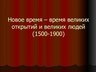 Новое время – время великих открытий и великих людей (1500-1900)