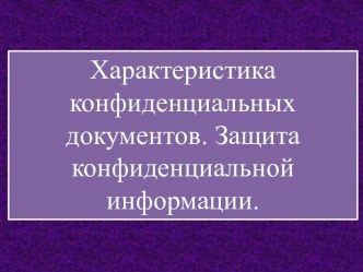 Характеристика конфиденциальных документов. Защита конфиденциальной информации.