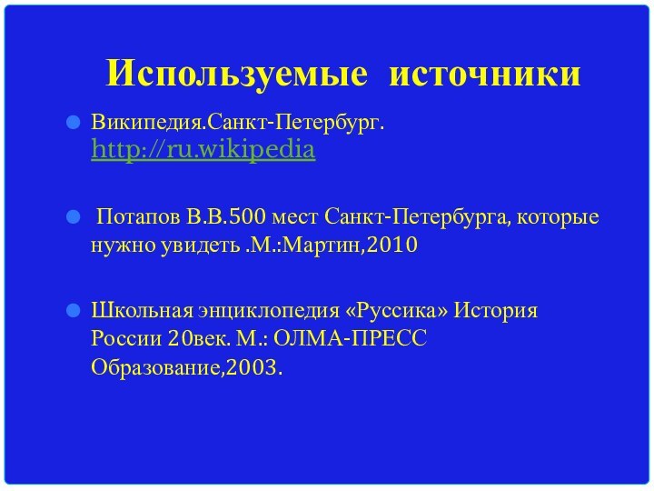 Используемые источникиВикипедия.Санкт-Петербург. http://ru.wikipedia Потапов В.В.500 мест Санкт-Петербурга, которые нужно увидеть .М.:Мартин,2010Школьная энциклопедия