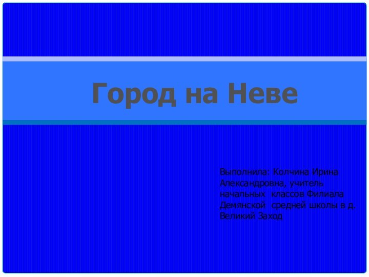 Город на НевеВыполнила: Колчина Ирина Александровна, учитель начальных классов Филиала Демянской средней