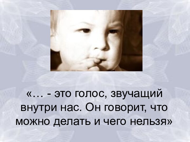 «… - это голос, звучащий внутри нас. Он говорит, что можно делать и чего нельзя»